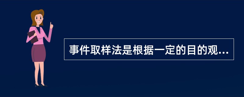 事件取样法是根据一定的目的观察某些特定行为或事件的完整过程的方法。