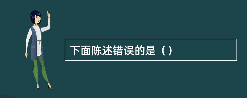 下面陈述错误的是（）