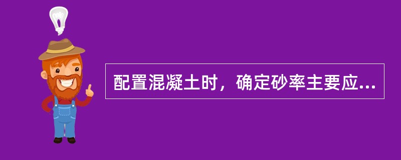 配置混凝土时，确定砂率主要应考虑的是（）。