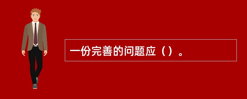 一份完善的问题应（）。