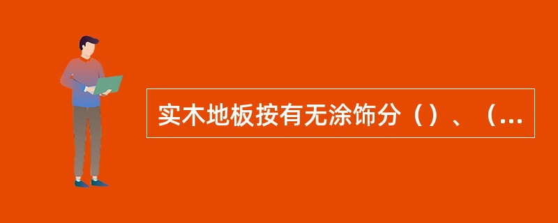 实木地板按有无涂饰分（）、（）。