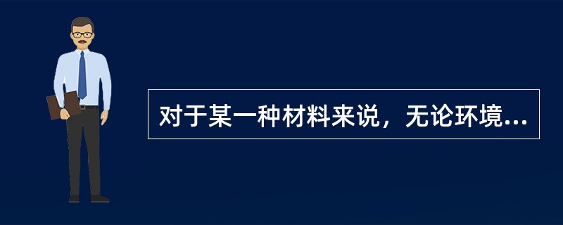 对于某一种材料来说，无论环境怎样变化，其（）都是一定值。