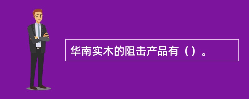 华南实木的阻击产品有（）。