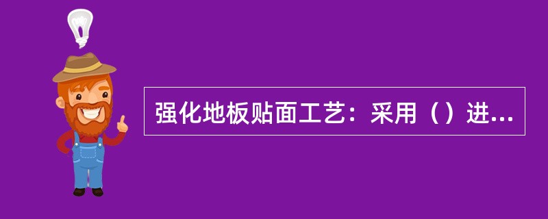 强化地板贴面工艺：采用（）进行树脂浸渍纸贴面复合，将表层耐磨层、饰面层及底层热压