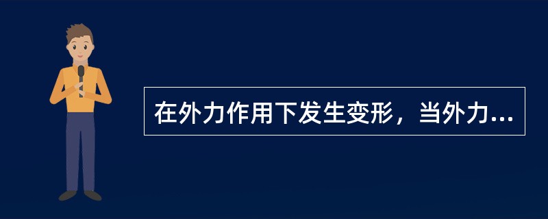 在外力作用下发生变形，当外力解除后，不能完全恢复到变形前形状的性质为（）。