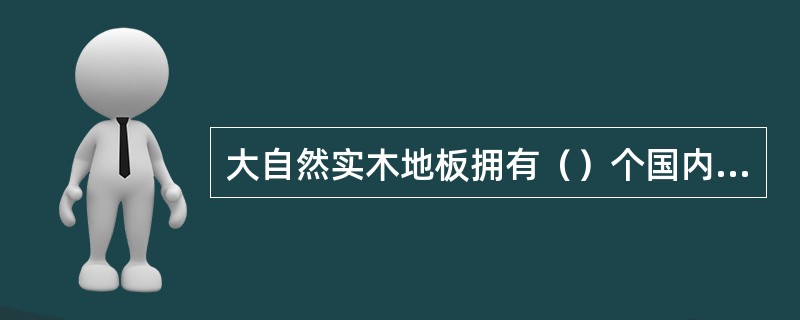 大自然实木地板拥有（）个国内原材料生产基地.