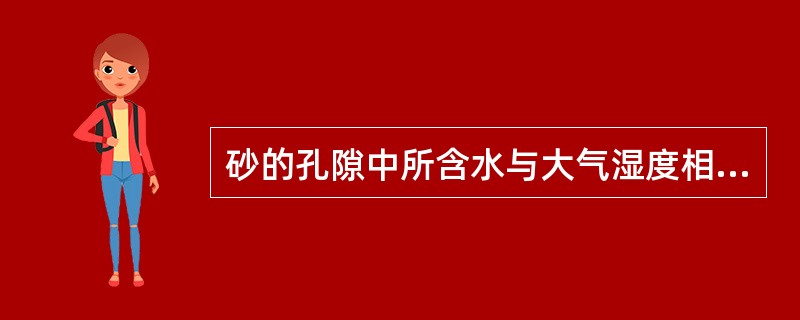 砂的孔隙中所含水与大气湿度相平衡的状态称为（）
