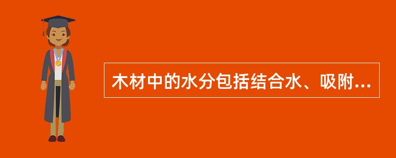 木材中的水分包括结合水、吸附水、自由水（）。