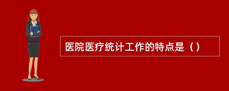 医院医疗统计工作的特点是（）