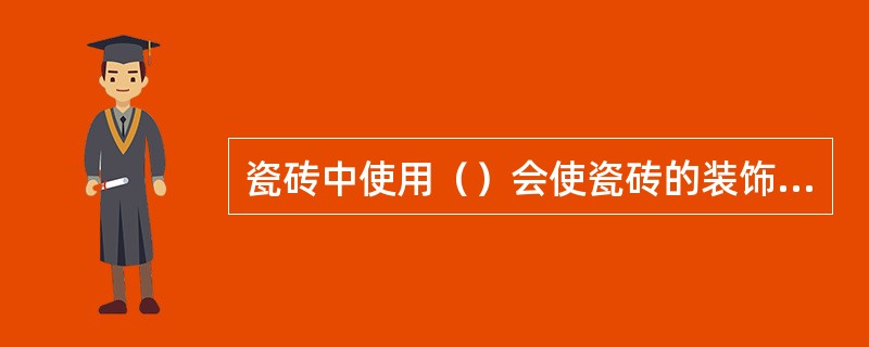 瓷砖中使用（）会使瓷砖的装饰效果大大加强。