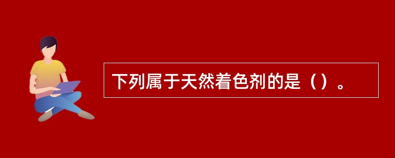 下列属于天然着色剂的是（）。