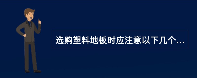 选购塑料地板时应注意以下几个方面（）。