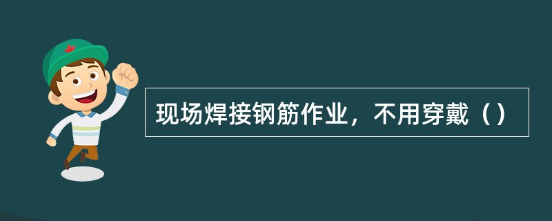 现场焊接钢筋作业，不用穿戴（）