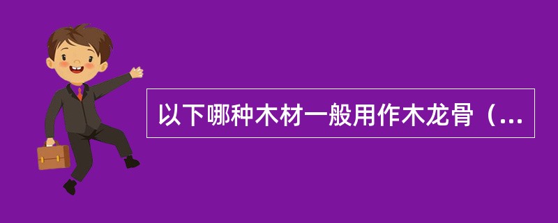 以下哪种木材一般用作木龙骨（）。