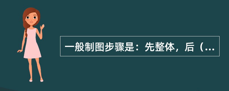 一般制图步骤是：先整体，后（），先骨架，后（）、先底稿，再（），先画图，再（）