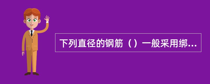 下列直径的钢筋（）一般采用绑扎接头。