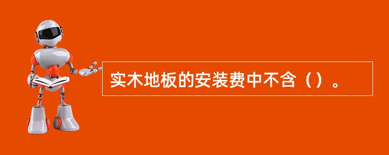 实木地板的安装费中不含（）。