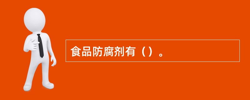 食品防腐剂有（）。
