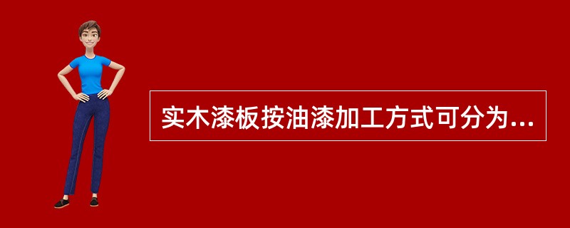 实木漆板按油漆加工方式可分为（）。