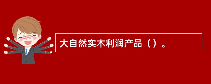 大自然实木利润产品（）。