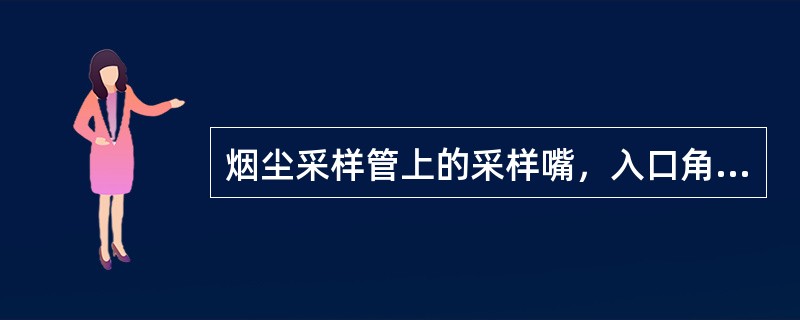 烟尘采样管上的采样嘴，入口角度应不大于45°，入口边缘厚度应不大于0.21mm，