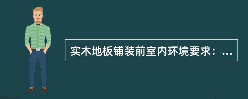 实木地板铺装前室内环境要求：空气湿度（）为宜为宜；室内温度为（）为宜；墙面含水率