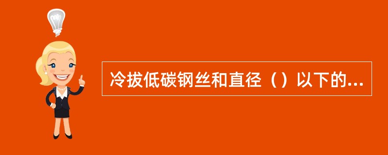 冷拔低碳钢丝和直径（）以下的盘条钢筋都可以采用钢筋调直机调直。