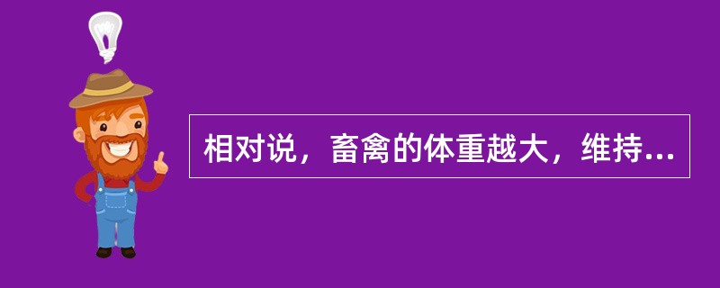 相对说，畜禽的体重越大，维持的营养需要量就越多。