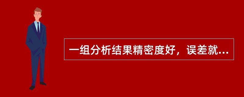 一组分析结果精密度好，误差就较小。