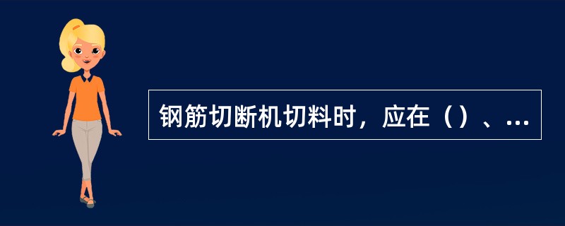 钢筋切断机切料时，应在（）、握紧钢筋防止末端伤人