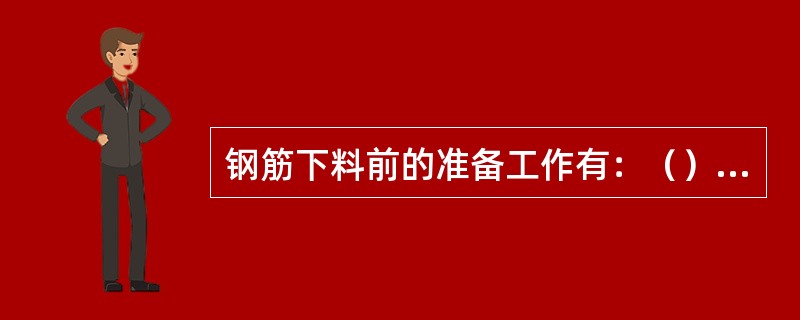 钢筋下料前的准备工作有：（）、（）、（）的确定，钢筋切断。