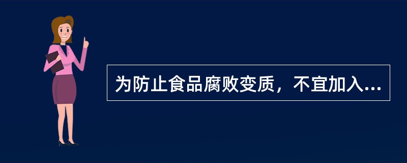 为防止食品腐败变质，不宜加入（）。