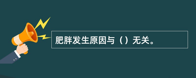 肥胖发生原因与（）无关。