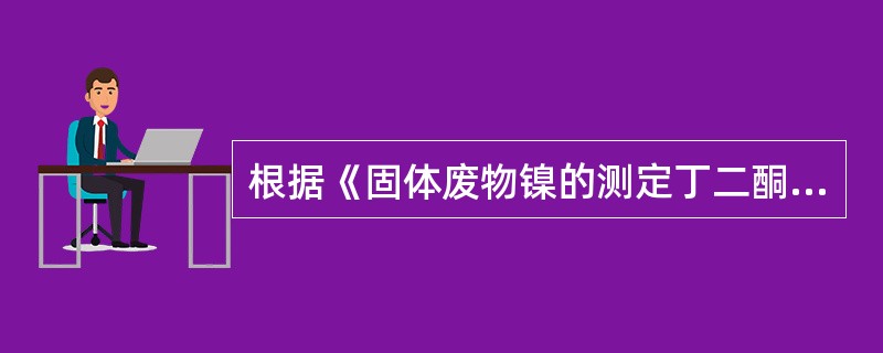 根据《固体废物镍的测定丁二酮肟分光光度法》（GB／T15555.10-1995）