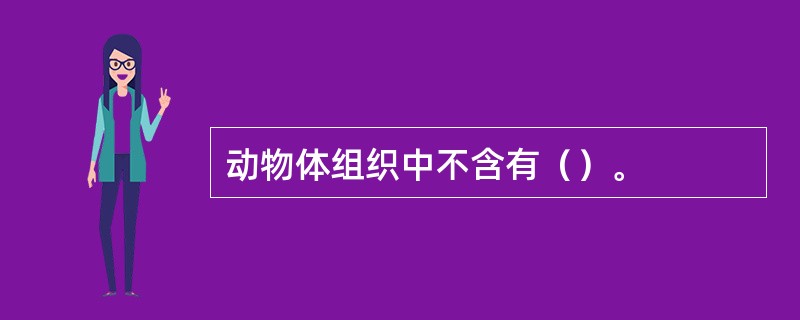 动物体组织中不含有（）。