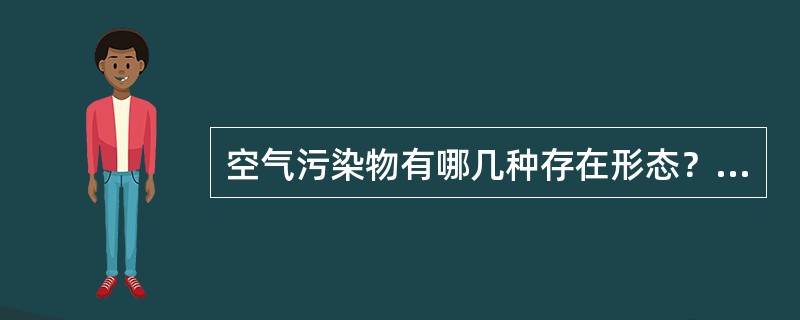 空气污染物有哪几种存在形态？环境空气污染物采样方法可分为哪两大类？