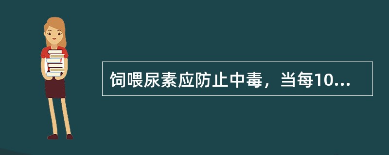 饲喂尿素应防止中毒，当每100ml血液中血氨的浓度达到（）mg时，即可引起家畜中