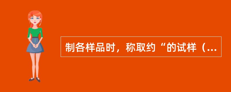 制各样品时，称取约“的试样（精确至0.0001g）于150ml锥形瓶中，加入10