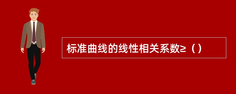 标准曲线的线性相关系数≥（）