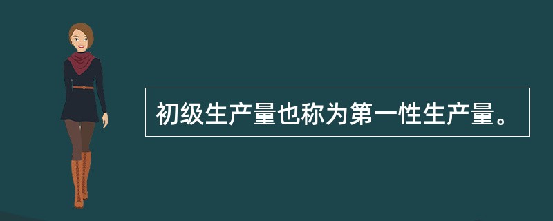 初级生产量也称为第一性生产量。