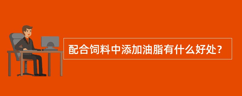 配合饲料中添加油脂有什么好处？