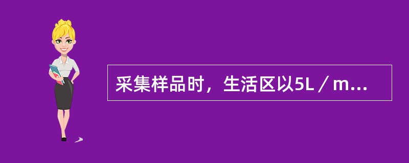 采集样品时，生活区以5L／min的流量采样120L污染区以2L／min的流量采样