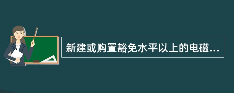 新建或购置豁免水平以上的电磁辐射体单位或个人，必须事先向环境保护部门提交（）