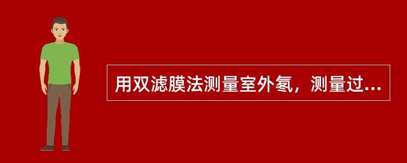 用双滤膜法测量室外氡，测量过程中，天空突然下起了雨，立即停止了测量，待雨后12h