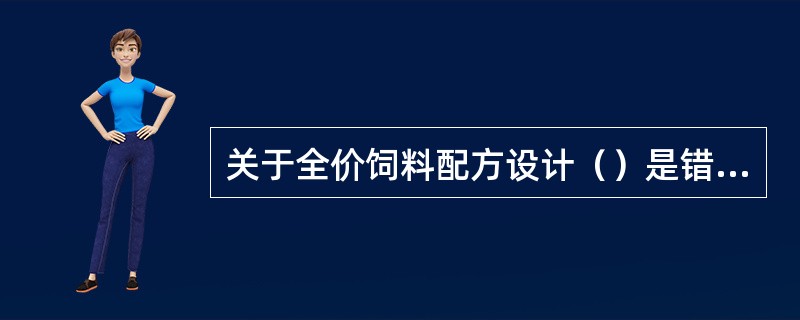 关于全价饲料配方设计（）是错误的。