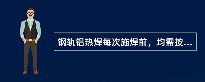 钢轨铝热焊每次施焊前，均需按规定预热坩埚。