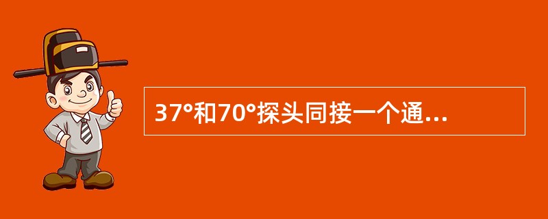 37°和70°探头同接一个通道，探测同一深度的横孔时，37°探头出波位置（）。