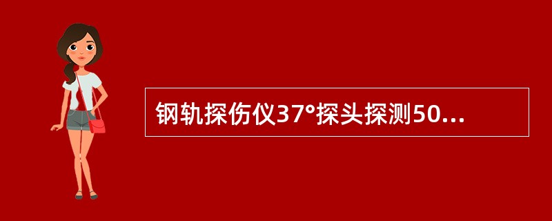 钢轨探伤仪37°探头探测50kg/m钢轨时（声程为200mm），探头距螺孔中心（