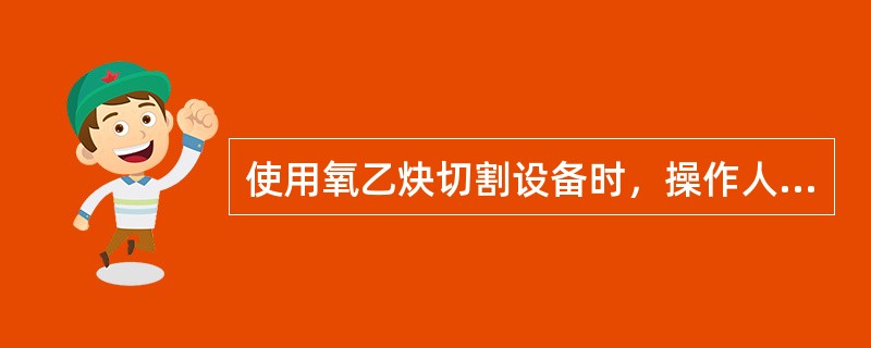 使用氧乙炔切割设备时，操作人员必须按规定穿戴劳动保护用品，其他人员应远离喷嘴（）