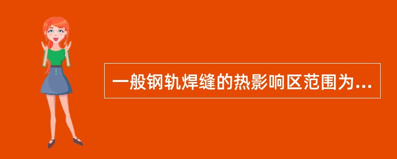 一般钢轨焊缝的热影响区范围为焊缝中心向两侧延伸100mm。